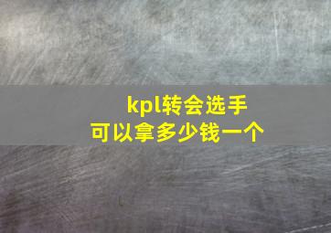 kpl转会选手可以拿多少钱一个