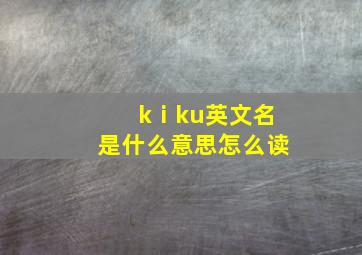 kⅰku英文名是什么意思怎么读