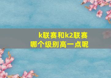 k联赛和k2联赛哪个级别高一点呢