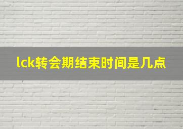 lck转会期结束时间是几点