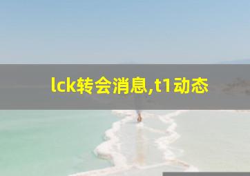 lck转会消息,t1动态