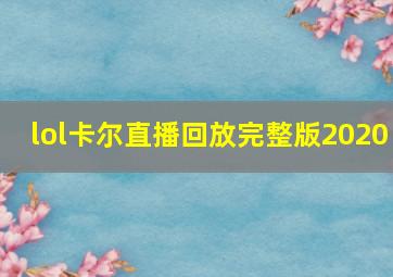 lol卡尔直播回放完整版2020