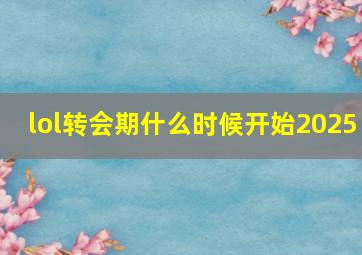 lol转会期什么时候开始2025