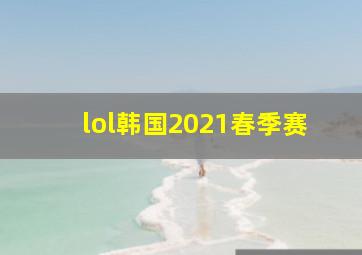 lol韩国2021春季赛