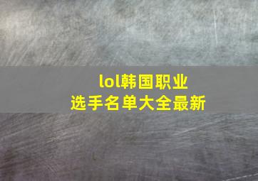 lol韩国职业选手名单大全最新