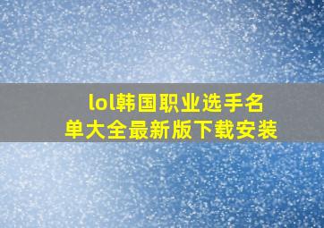 lol韩国职业选手名单大全最新版下载安装