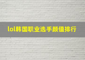 lol韩国职业选手颜值排行