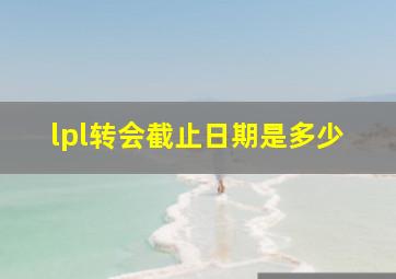 lpl转会截止日期是多少