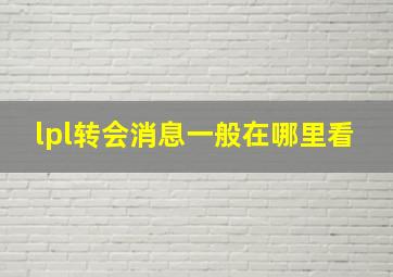 lpl转会消息一般在哪里看