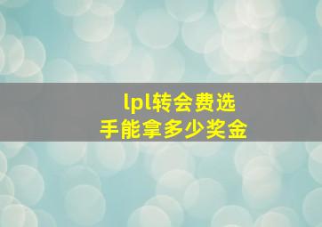 lpl转会费选手能拿多少奖金