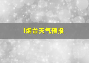 l烟台天气预报