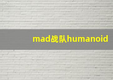 mad战队humanoid