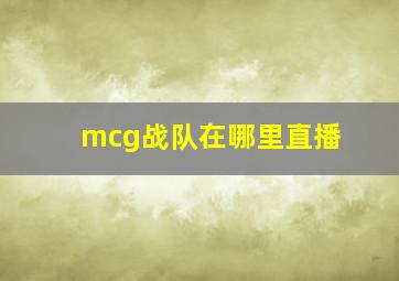 mcg战队在哪里直播