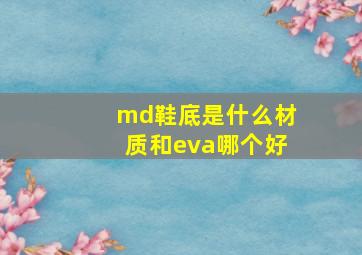 md鞋底是什么材质和eva哪个好