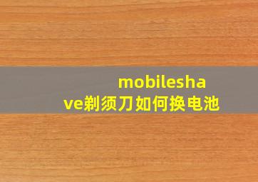 mobileshave剃须刀如何换电池