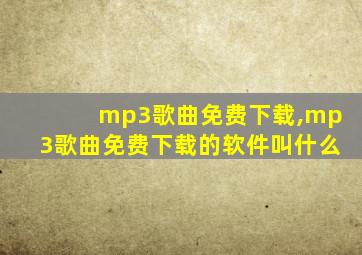 mp3歌曲免费下载,mp3歌曲免费下载的软件叫什么