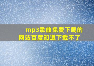 mp3歌曲免费下载的网站百度知道下载不了