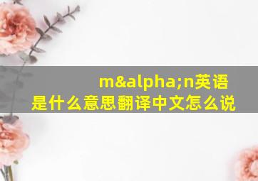 mαn英语是什么意思翻译中文怎么说