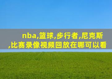 nba,篮球,步行者,尼克斯,比赛录像视频回放在哪可以看