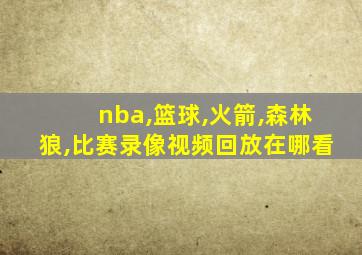 nba,篮球,火箭,森林狼,比赛录像视频回放在哪看