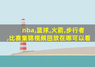 nba,篮球,火箭,步行者,比赛集锦视频回放在哪可以看