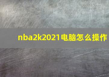 nba2k2021电脑怎么操作