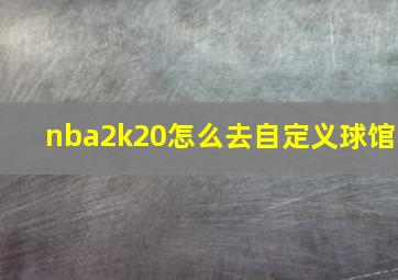 nba2k20怎么去自定义球馆