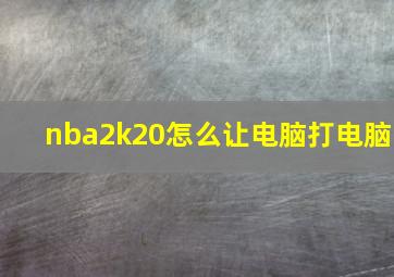 nba2k20怎么让电脑打电脑