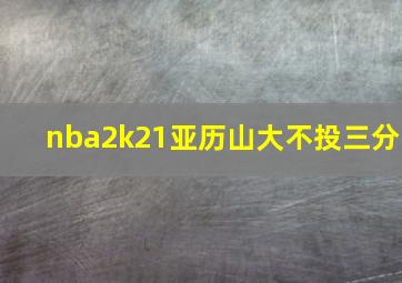 nba2k21亚历山大不投三分