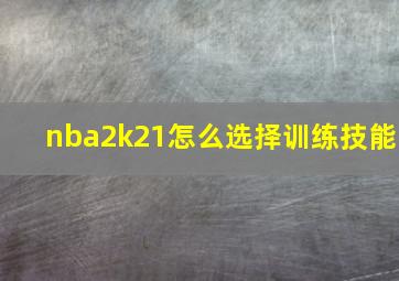 nba2k21怎么选择训练技能