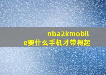 nba2kmobile要什么手机才带得起