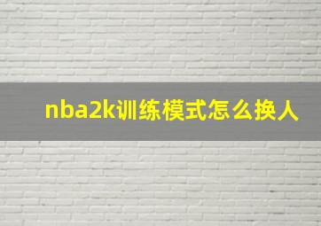 nba2k训练模式怎么换人