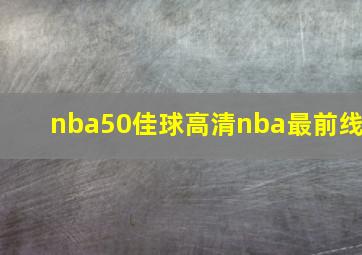 nba50佳球高清nba最前线