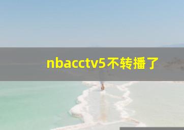 nbacctv5不转播了