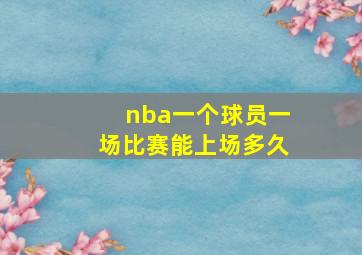 nba一个球员一场比赛能上场多久