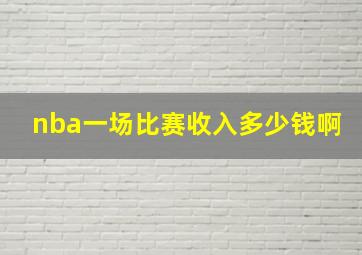 nba一场比赛收入多少钱啊