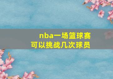 nba一场篮球赛可以挑战几次球员