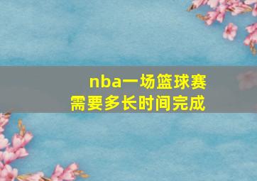 nba一场篮球赛需要多长时间完成