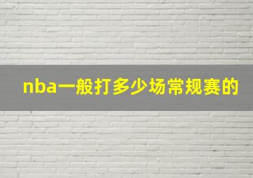 nba一般打多少场常规赛的