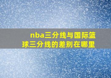 nba三分线与国际篮球三分线的差别在哪里