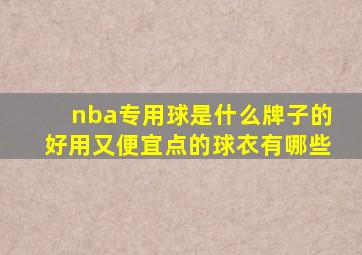 nba专用球是什么牌子的好用又便宜点的球衣有哪些