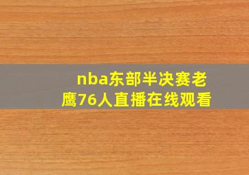 nba东部半决赛老鹰76人直播在线观看