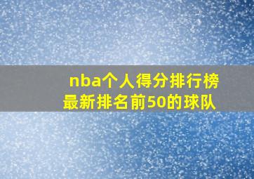 nba个人得分排行榜最新排名前50的球队