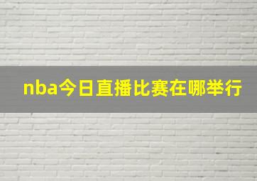 nba今日直播比赛在哪举行