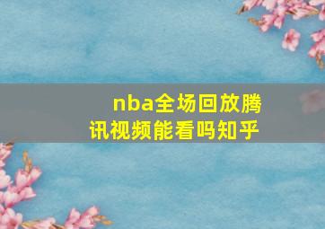 nba全场回放腾讯视频能看吗知乎