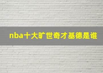 nba十大旷世奇才基德是谁