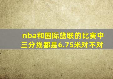 nba和国际篮联的比赛中三分线都是6.75米对不对