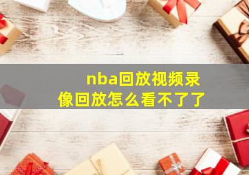 nba回放视频录像回放怎么看不了了