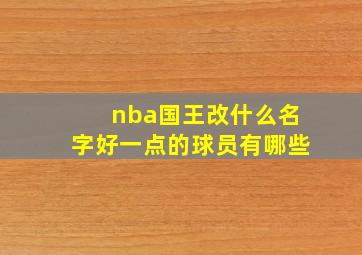 nba国王改什么名字好一点的球员有哪些