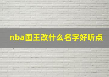 nba国王改什么名字好听点